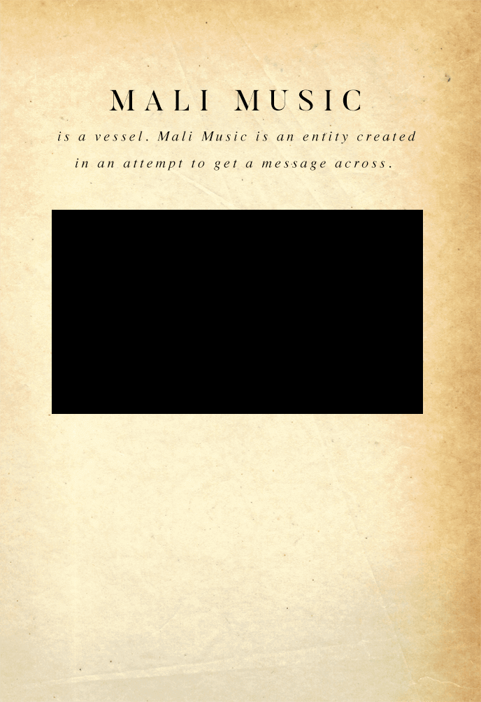 Mali Music is a vessel. Mali Music is an entity created in an attempt to get a message across. 